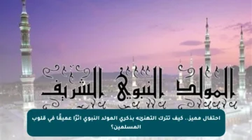 احتفال مميز.. كيف تترك التهنئة بذكرى المولد النبوي أثرًا عميقًا في قلوب المسلمين؟